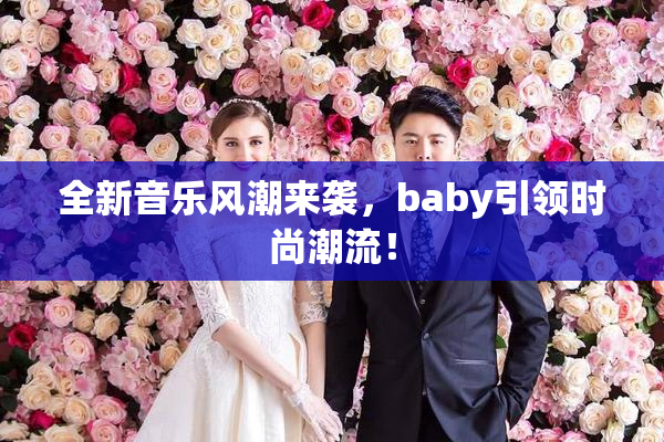 全新音乐风潮来袭，baby引领时尚潮流！