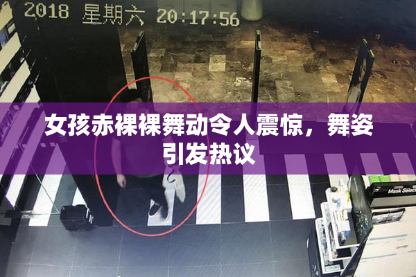 女孩赤裸裸舞动令人震惊，舞姿引发热议