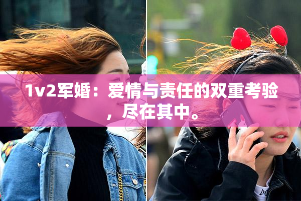 1v2军婚：爱情与责任的双重考验，尽在其中。