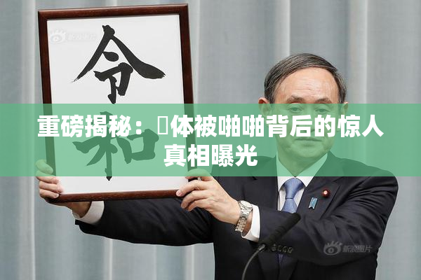 重磅揭秘：祼体被啪啪背后的惊人真相曝光