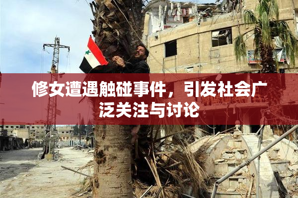 修女遭遇触碰事件，引发社会广泛关注与讨论