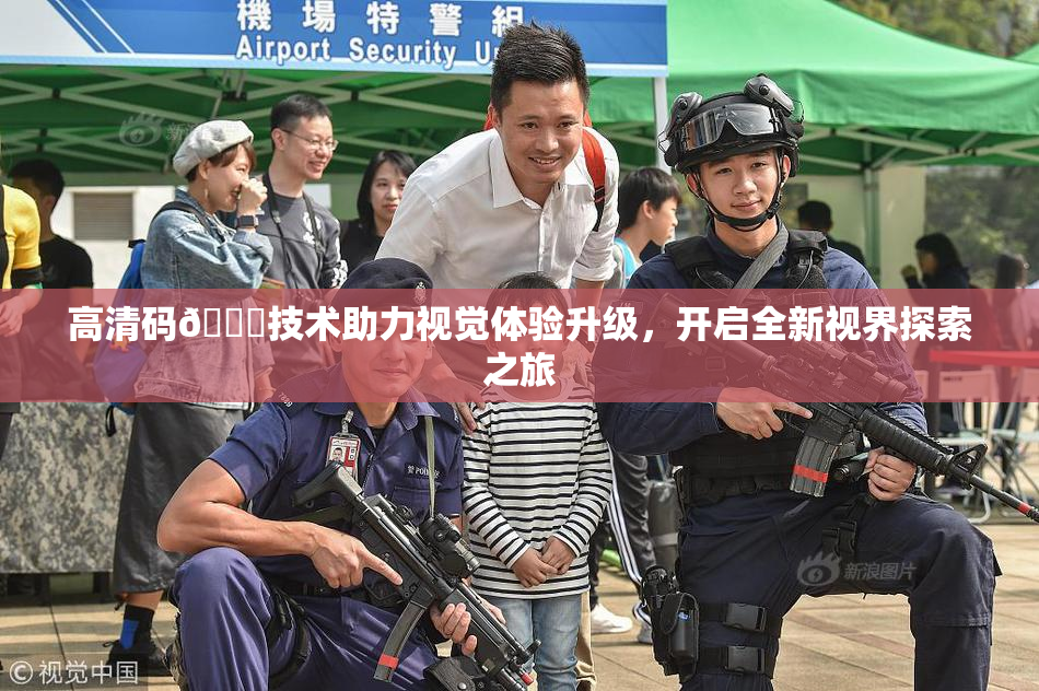 高清码🔞技术助力视觉体验升级，开启全新视界探索之旅