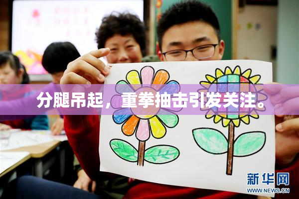分腿吊起，重拳抽击引发关注。