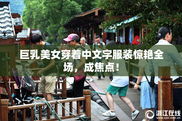 巨乳美女穿着中文字服装惊艳全场，成焦点！