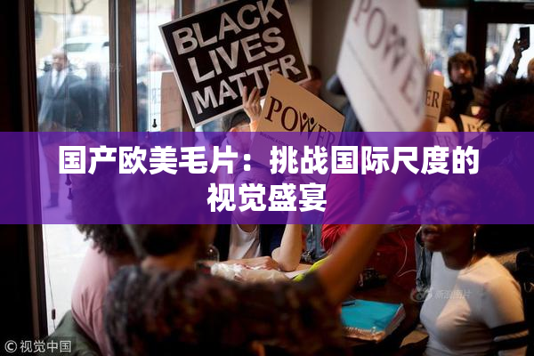 国产欧美毛片：挑战国际尺度的视觉盛宴