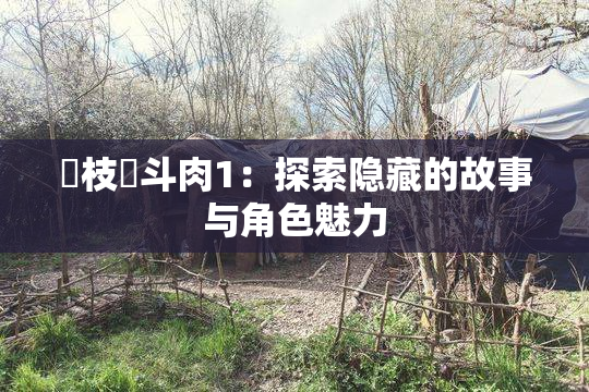 狛枝凪斗肉1：探索隐藏的故事与角色魅力