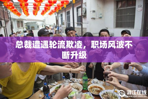 总裁遭遇轮流欺凌，职场风波不断升级