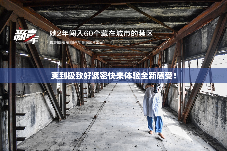 爽到极致好紧密快来体验全新感受！