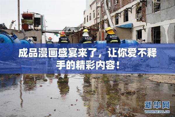 成品漫画盛宴来了，让你爱不释手的精彩内容！