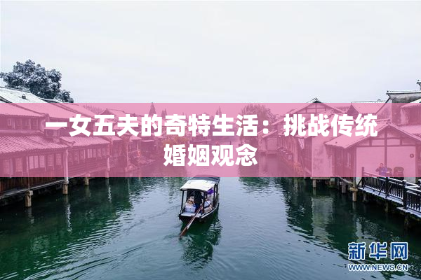一女五夫的奇特生活：挑战传统婚姻观念
