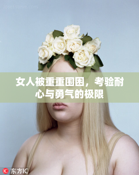 女人被重重围困，考验耐心与勇气的极限