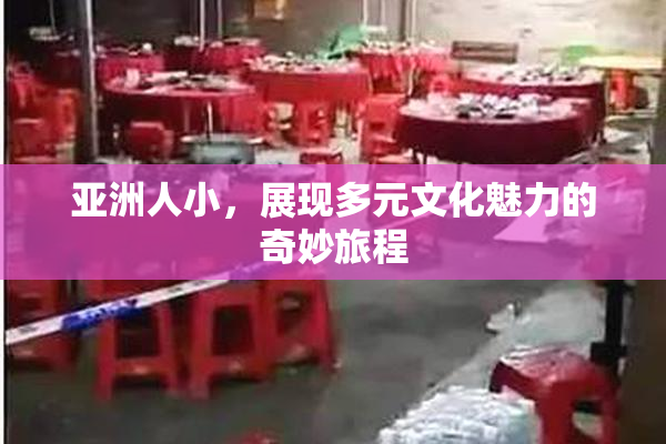 亚洲人小，展现多元文化魅力的奇妙旅程