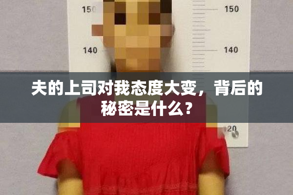 夫的上司对我态度大变，背后的秘密是什么？