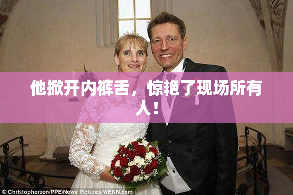 他掀开内裤舌，惊艳了现场所有人！