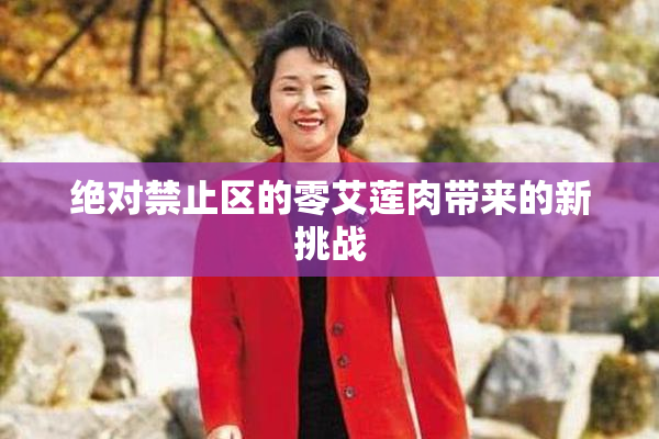 绝对禁止区的零艾莲肉带来的新挑战