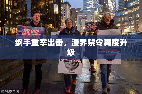 纲手重拳出击，漫界禁令再度升级