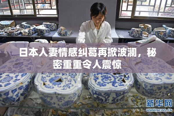 日本人妻情感纠葛再掀波澜，秘密重重令人震惊