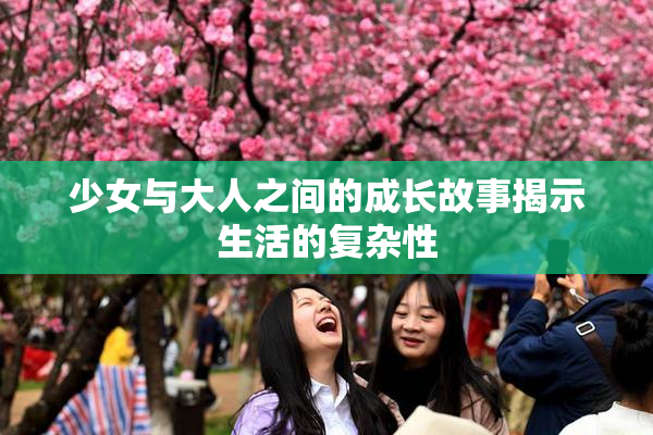 少女与大人之间的成长故事揭示生活的复杂性
