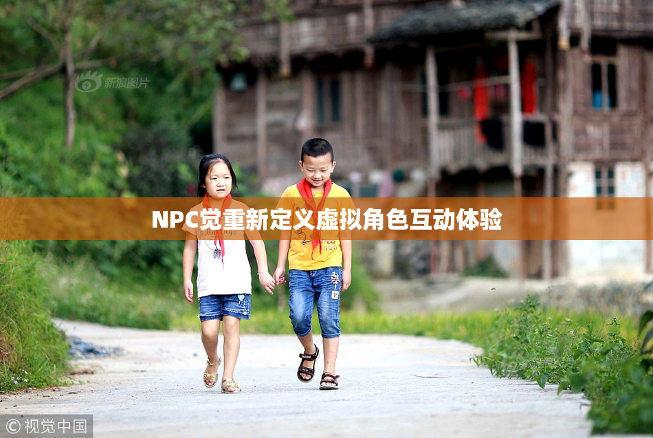 NPC觉重新定义虚拟角色互动体验