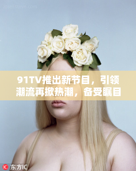 91TV推出新节目，引领潮流再掀热潮，备受瞩目！