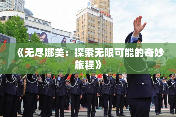 《无尽娜美：探索无限可能的奇妙旅程》
