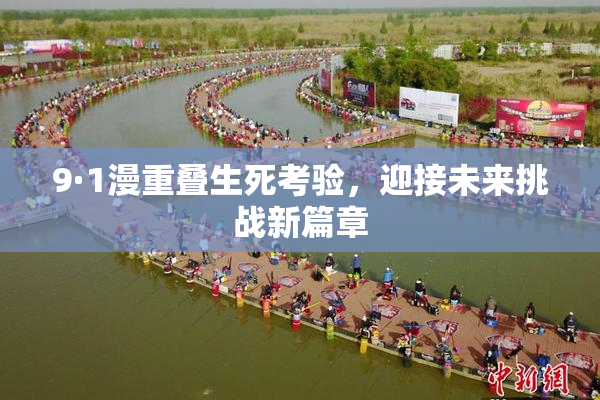9·1漫重叠生死考验，迎接未来挑战新篇章