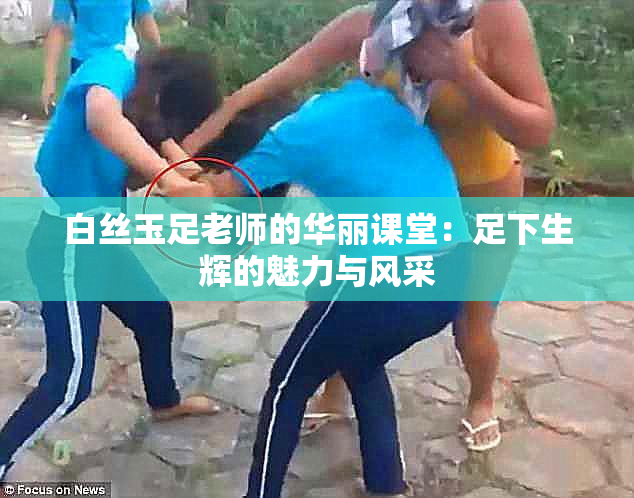 白丝玉足老师的华丽课堂：足下生辉的魅力与风采