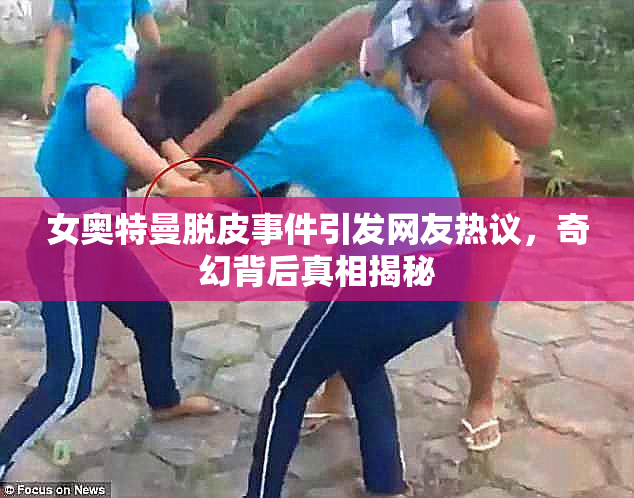 女奥特曼脱皮事件引发网友热议，奇幻背后真相揭秘
