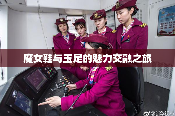 魔女鞋与玉足的魅力交融之旅