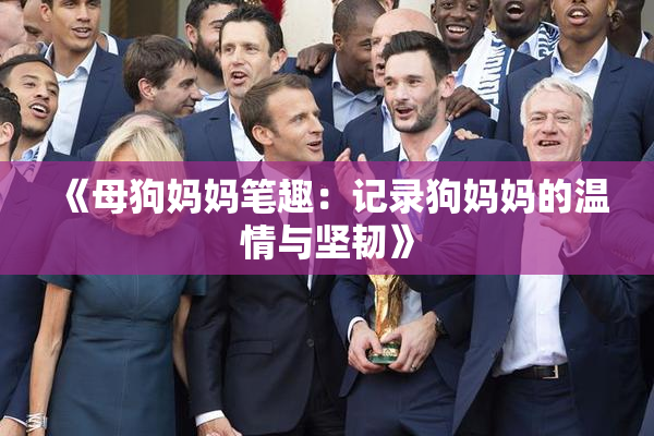 《母狗妈妈笔趣：记录狗妈妈的温情与坚韧》