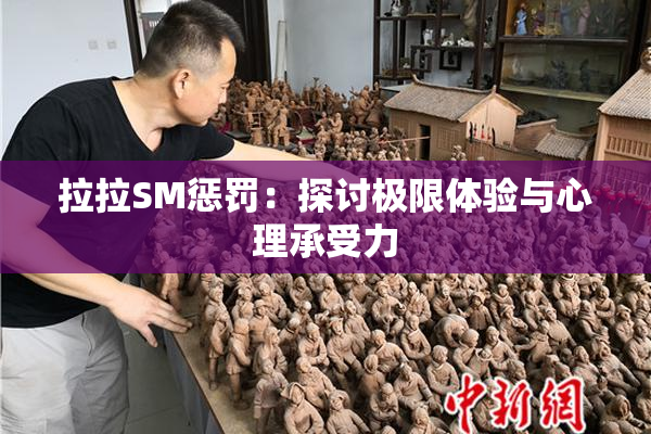 拉拉SM惩罚：探讨极限体验与心理承受力