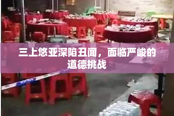 三上悠亚深陷丑闻，面临严峻的道德挑战