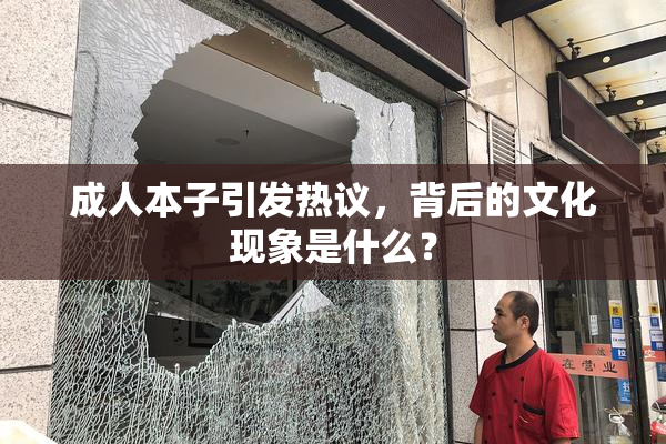 成人本子引发热议，背后的文化现象是什么？