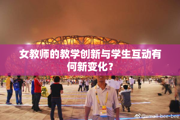 女教师的教学创新与学生互动有何新变化？