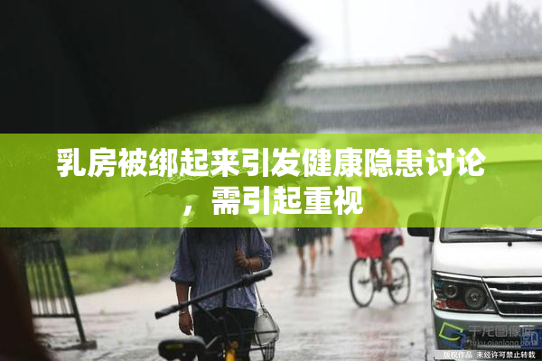 乳房被绑起来引发健康隐患讨论，需引起重视