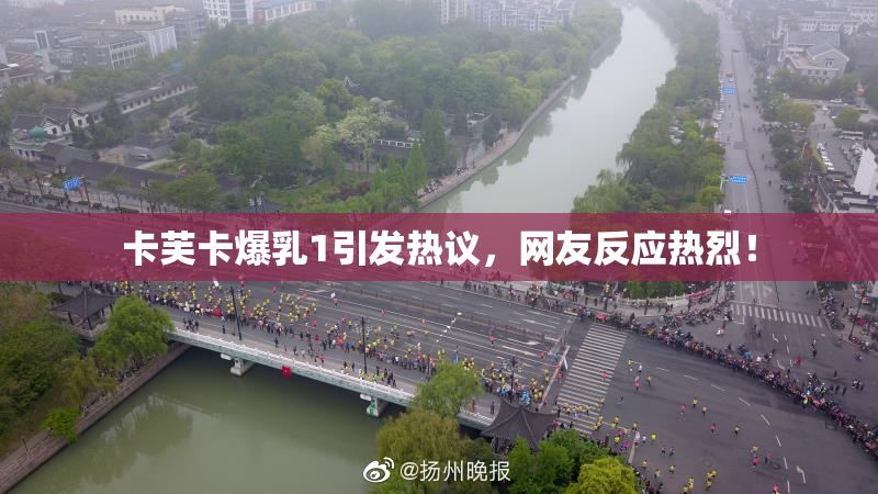 卡芙卡爆乳1引发热议，网友反应热烈！