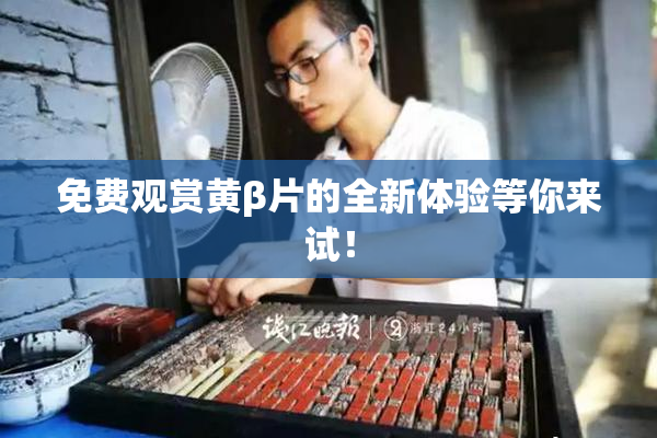 免费观赏黄β片的全新体验等你来试！