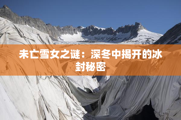 未亡雪女之谜：深冬中揭开的冰封秘密