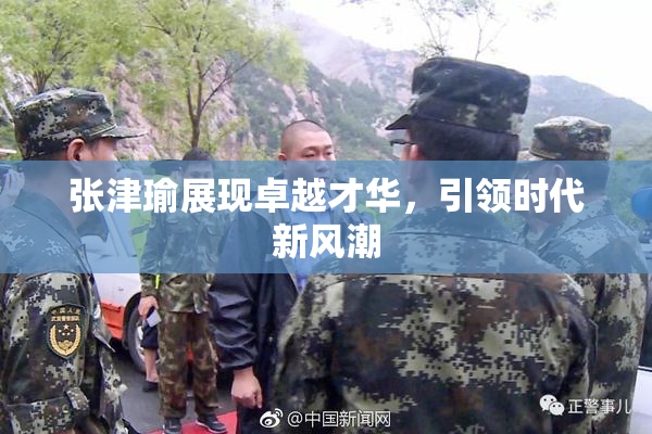 张津瑜展现卓越才华，引领时代新风潮