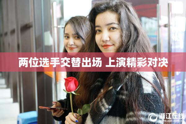 两位选手交替出场 上演精彩对决