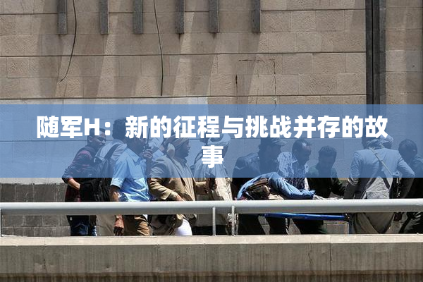 随军H：新的征程与挑战并存的故事