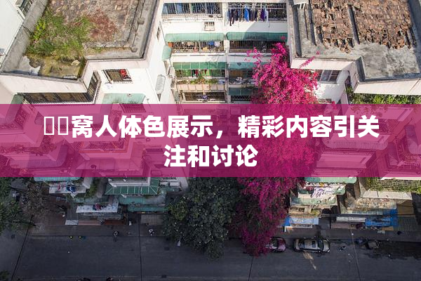 妺妺窝人体色展示，精彩内容引关注和讨论