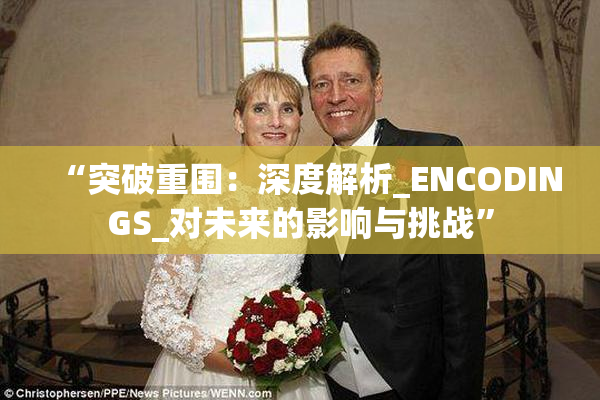 “突破重围：深度解析_ENCODINGS_对未来的影响与挑战”