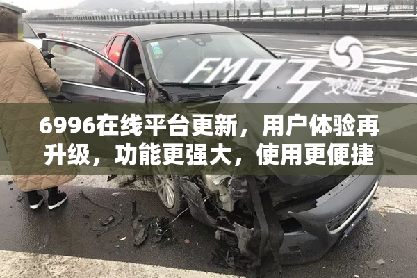6996在线平台更新，用户体验再升级，功能更强大，使用更便捷！