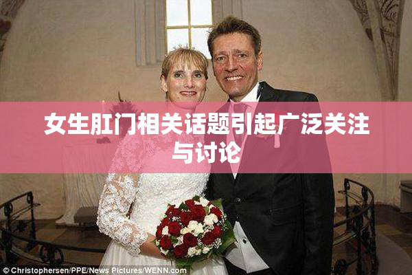 女生肛门相关话题引起广泛关注与讨论