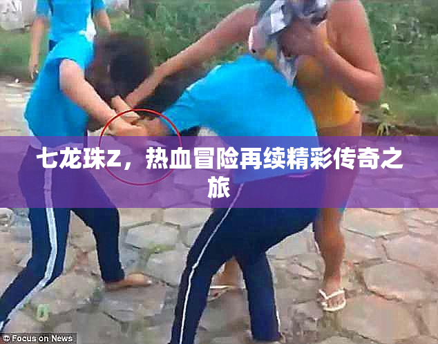 七龙珠Z，热血冒险再续精彩传奇之旅