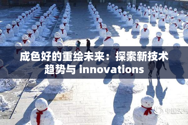 成色好的重绘未来：探索新技术趋势与 innovations