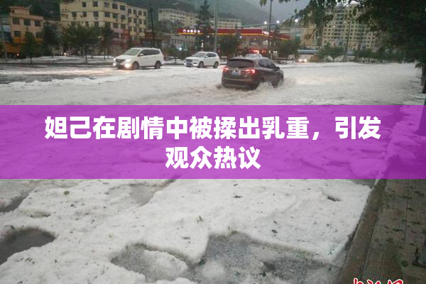 妲己在剧情中被揉出乳重，引发观众热议