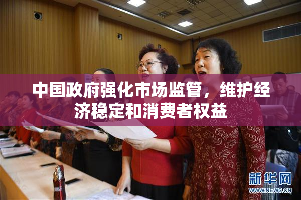 中国政府强化市场监管，维护经济稳定和消费者权益