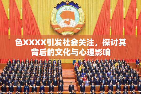 色XXXX引发社会关注，探讨其背后的文化与心理影响